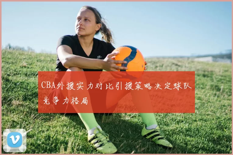 CBA外援实力对比引援策略决定球队竞争力格局