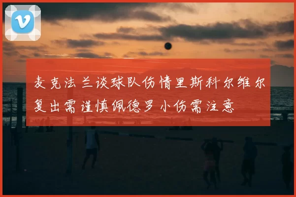 麦克法兰谈球队伤情里斯科尔维尔复出需谨慎佩德罗小伤需注意