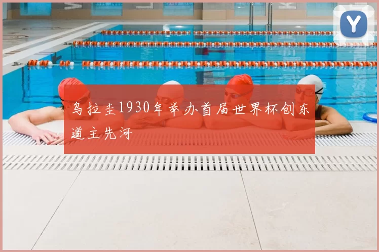 乌拉圭1930年举办首届世界杯创东道主先河