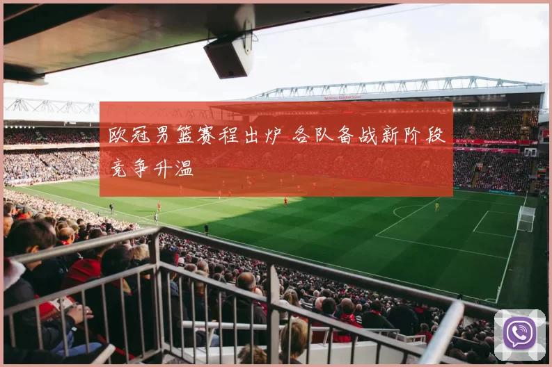 欧冠男篮赛程出炉 各队备战新阶段竞争升温