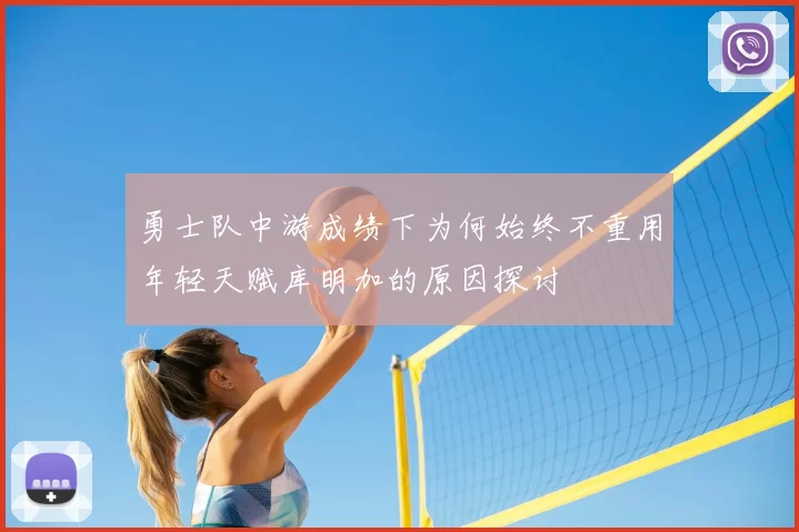勇士队中游成绩下为何始终不重用年轻天赋库明加的原因探讨