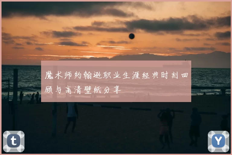 魔术师约翰逊职业生涯经典时刻回顾与高清壁纸分享