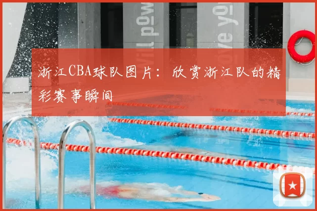 浙江CBA球队图片:欣赏浙江队的精彩赛事瞬间