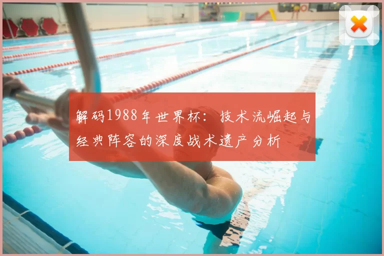 解码1988年世界杯:技术流崛起与经典阵容的深度战术遗产分析