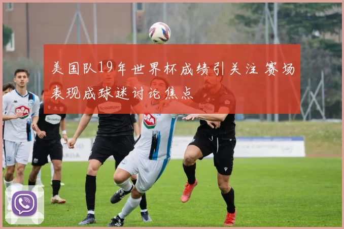 美国队19年世界杯成绩引关注 赛场表现成球迷讨论焦点