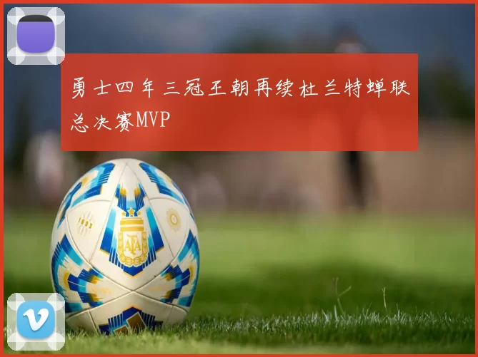 勇士四年三冠王朝再续杜兰特蝉联总决赛MVP
