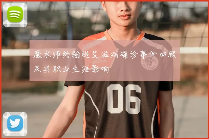 魔术师约翰逊艾滋病确诊事件回顾及其职业生涯影响