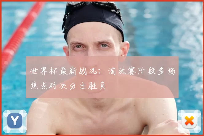 世界杯最新战况：淘汰赛阶段多场焦点对决分出胜负