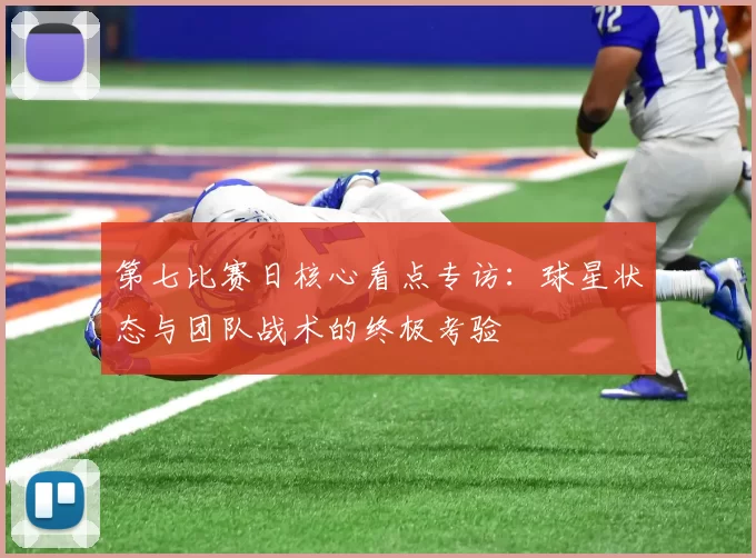 第七比赛日核心看点专访:球星状态与团队战术的终极考验