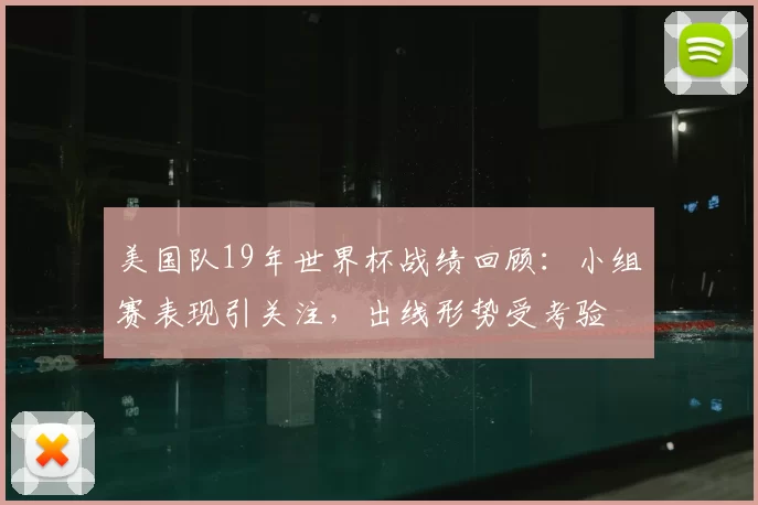 美国队19年世界杯战绩回顾:小组赛表现引关注,出线形势受考验