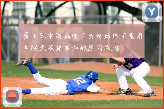勇士队中游成绩下为何始终不重用年轻天赋库明加的原因探讨