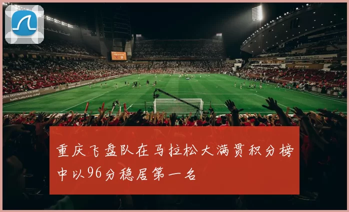 重庆飞盘队在马拉松大满贯积分榜中以96分稳居第一名