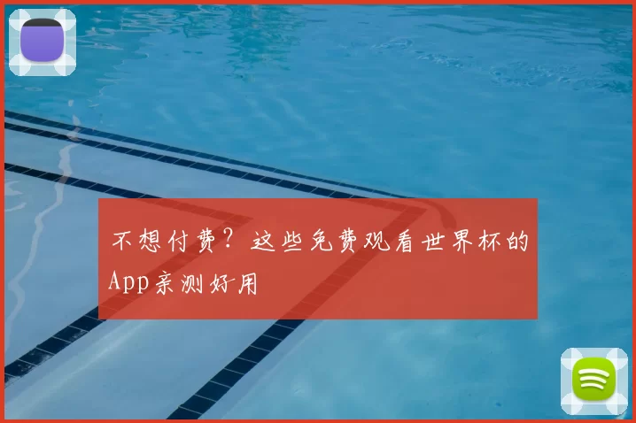 不想付费?这些免费观看世界杯的App亲测好用
