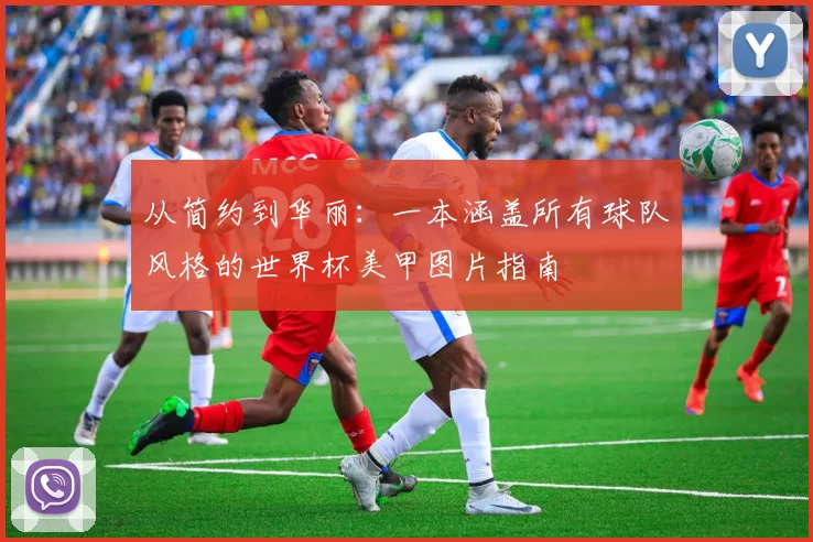 从简约到华丽:一本涵盖所有球队风格的世界杯美甲图片指南