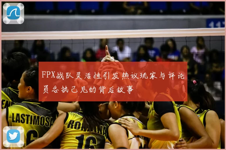 FPX战队灵活性引发热议玩家与评论员各执己见的背后故事