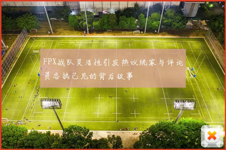 FPX战队灵活性引发热议玩家与评论员各执己见的背后故事
