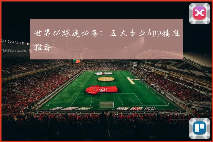 世界杯球迷必备:五大专业App精准推荐